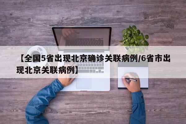 【全国5省出现北京确诊关联病例/6省市出现北京关联病例】