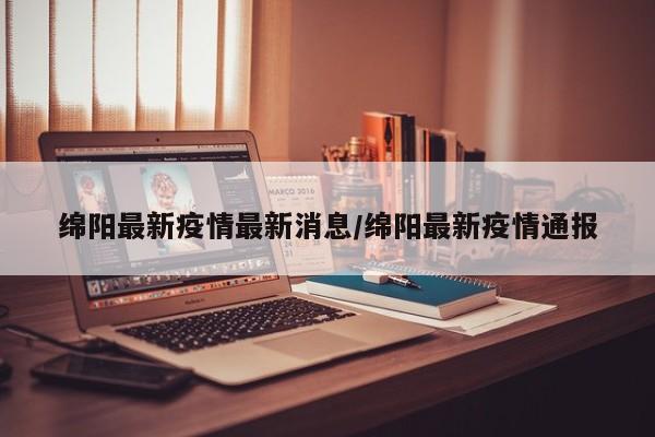 绵阳最新疫情最新消息/绵阳最新疫情通报