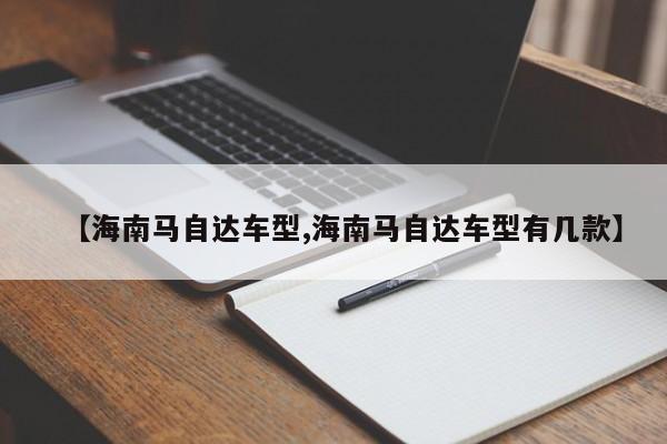 【海南马自达车型,海南马自达车型有几款】
