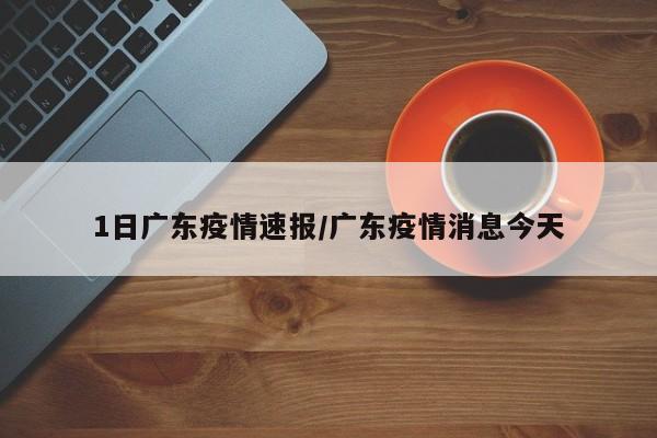 1日广东疫情速报/广东疫情消息今天